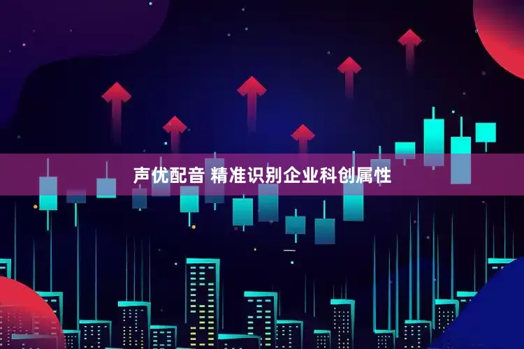 声优配音 精准识别企业科创属性