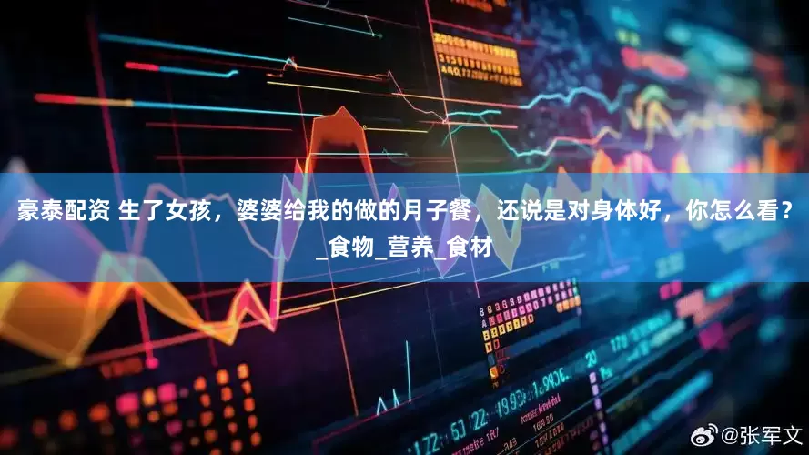 豪泰配资 生了女孩，婆婆给我的做的月子餐，还说是对身体好，你怎么看？_食物_营养_食材