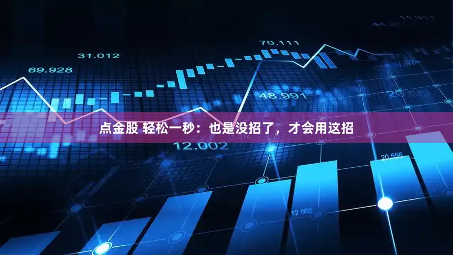 点金股 轻松一秒：也是没招了，才会用这招
