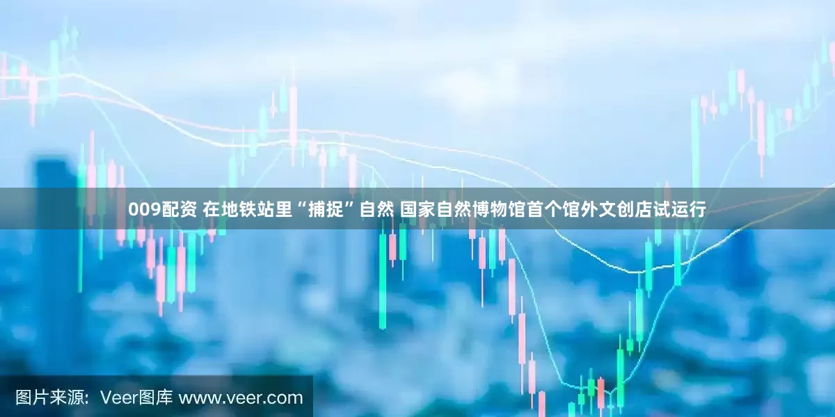 009配资 在地铁站里“捕捉”自然 国家自然博物馆首个馆外文创店试运行