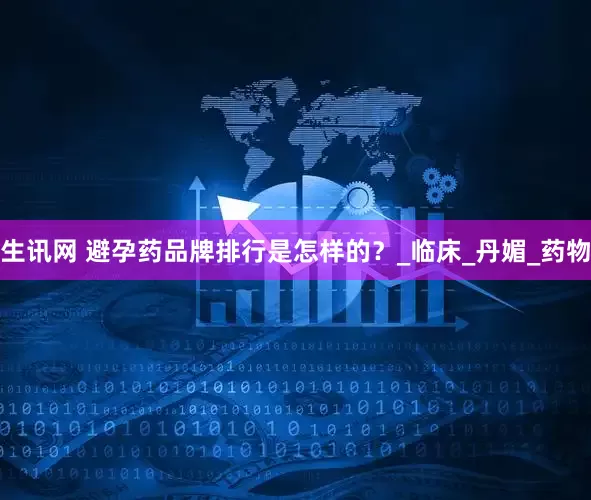 生讯网 避孕药品牌排行是怎样的？_临床_丹媚_药物
