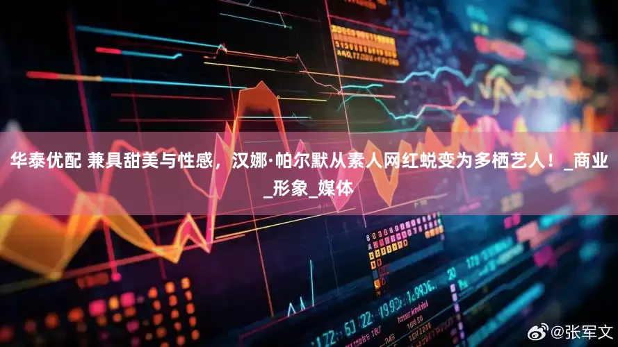 华泰优配 兼具甜美与性感，汉娜·帕尔默从素人网红蜕变为多栖艺人！_商业_形象_媒体