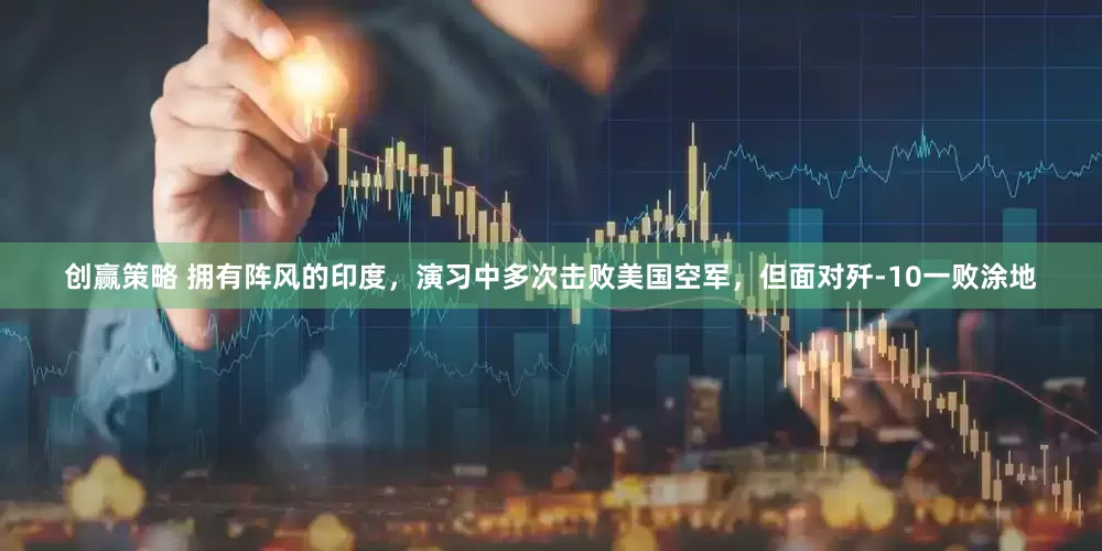 创赢策略 拥有阵风的印度，演习中多次击败美国空军，但面对歼-10一败涂地