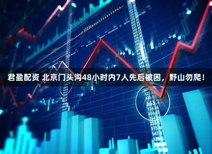 君盈配资 北京门头沟48小时内7人先后被困，野山勿爬！