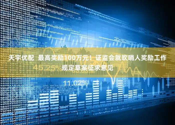 天宇优配  最高奖励100万元！证监会就吹哨人奖励工作规定草案征求意见