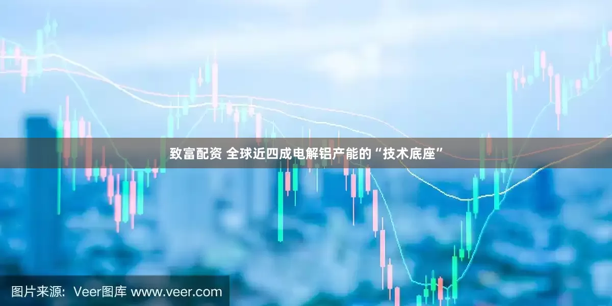 致富配资 全球近四成电解铝产能的“技术底座”