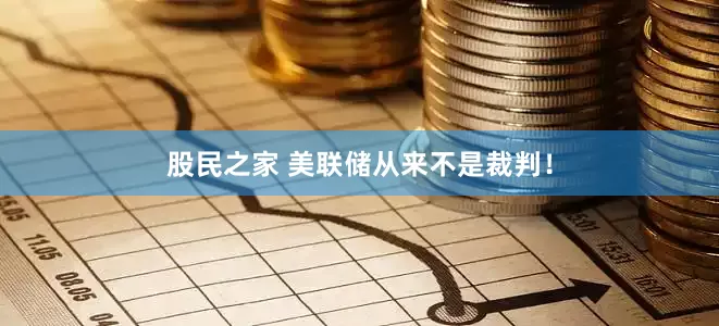 股民之家 美联储从来不是裁判！